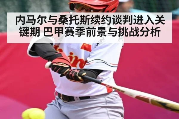 内马尔与桑托斯续约谈判进入关键期 巴甲赛季前景与挑战分析
