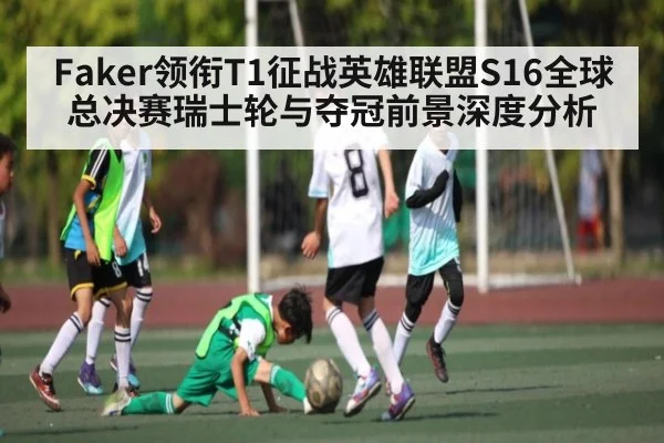 Faker领衔T1征战英雄联盟S16全球总决赛瑞士轮与夺冠前景深度分析
