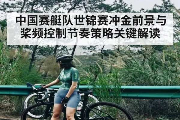 中国赛艇队世锦赛冲金前景与桨频控制节奏策略关键解读