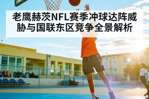 老鹰赫茨NFL赛季冲球达阵威胁与国联东区竞争全景解析